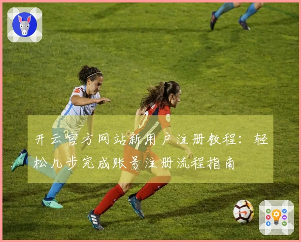 开云官方网站新用户注册教程：轻松几步完成账号注册流程指南