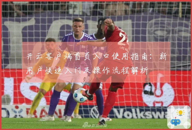 开云客户端首页入口使用指南：新用户快速入门及操作流程解析