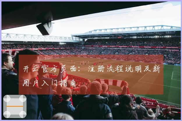 开云官方页面：注册流程说明及新用户入门指南
