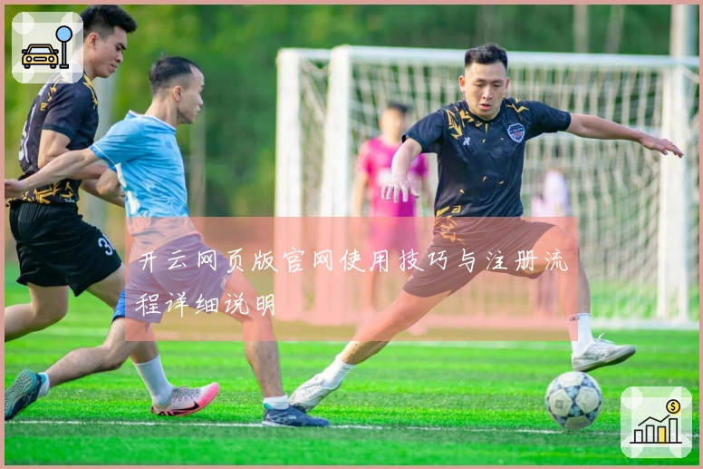 开云网页版官网使用技巧与注册流程详细说明