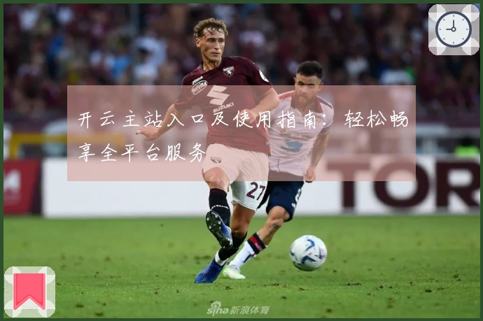 开云主站入口及使用指南：轻松畅享全平台服务