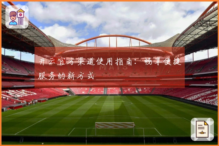 开云官方渠道使用指南：畅享便捷服务的新方式