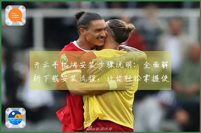 开云手机端安装步骤说明：全面解析下载安装流程，让你轻松掌握使用要领