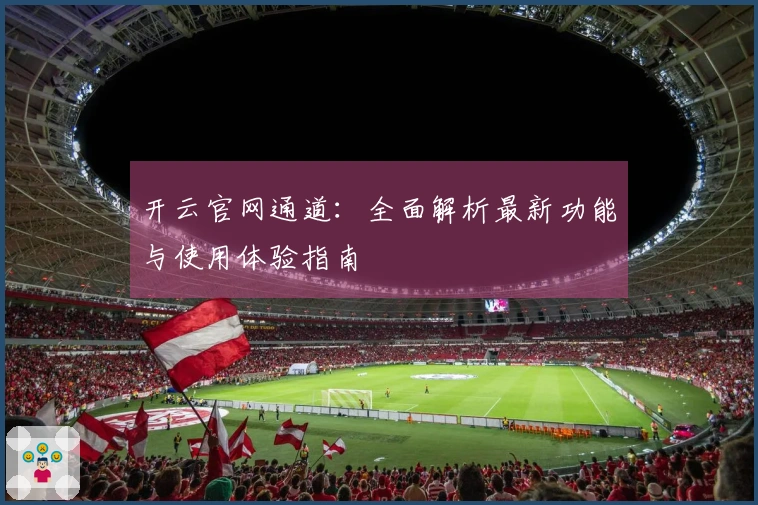 开云官网通道：全面解析最新功能与使用体验指南