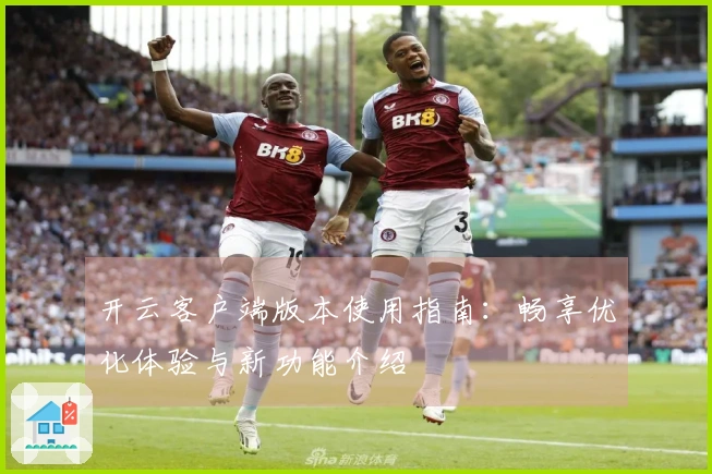 开云客户端版本使用指南：畅享优化体验与新功能介绍
