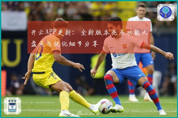 开云APP更新：全新版本亮点功能大盘点与优化细节分享