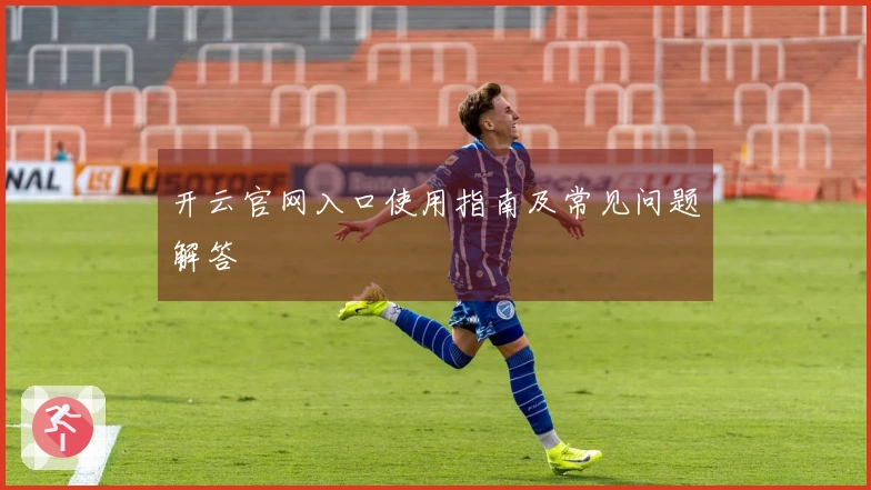 开云官网入口使用指南及常见问题解答