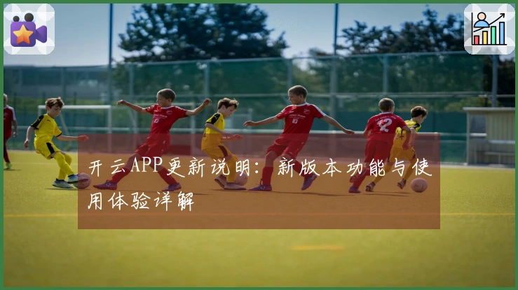 开云APP更新说明：新版本功能与使用体验详解