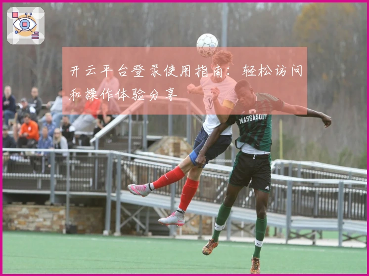 开云平台登录使用指南：轻松访问和操作体验分享
